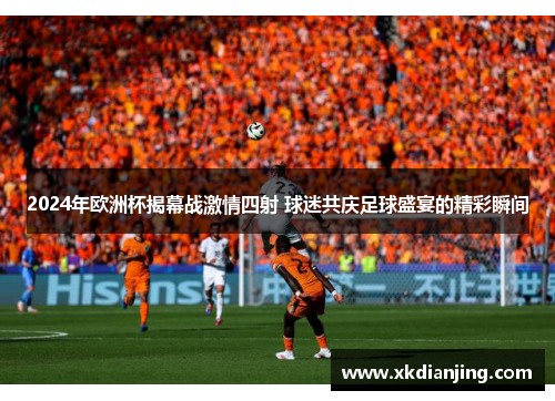 2024年欧洲杯揭幕战激情四射 球迷共庆足球盛宴的精彩瞬间
