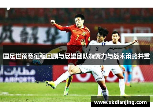 国足世预赛征程回顾与展望团队凝聚力与战术策略并重