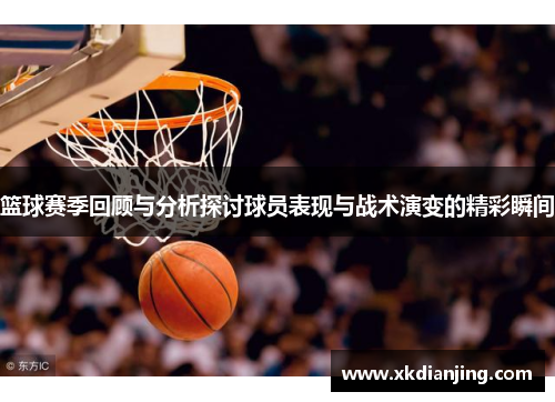 篮球赛季回顾与分析探讨球员表现与战术演变的精彩瞬间