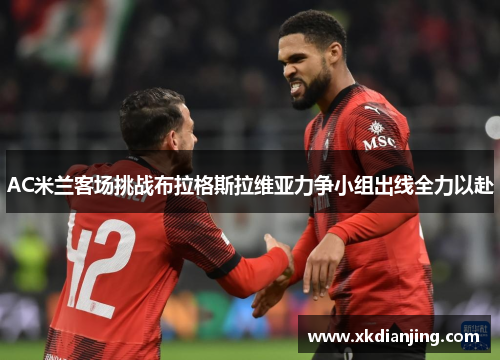 AC米兰客场挑战布拉格斯拉维亚力争小组出线全力以赴