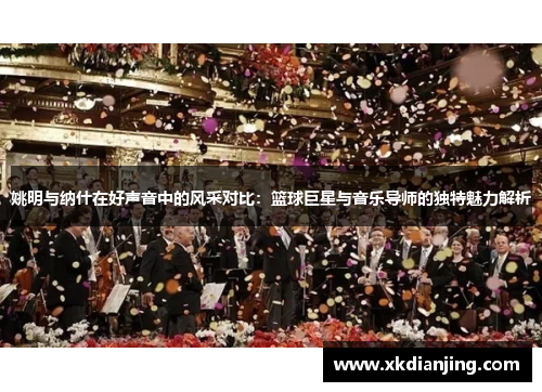 姚明与纳什在好声音中的风采对比：篮球巨星与音乐导师的独特魅力解析