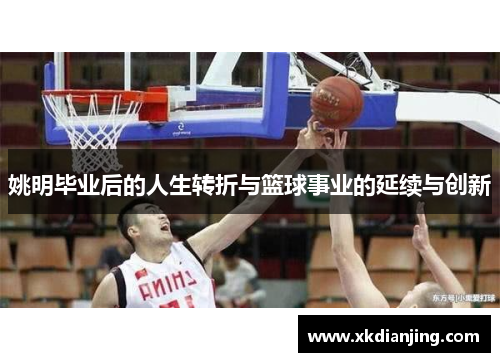 姚明毕业后的人生转折与篮球事业的延续与创新