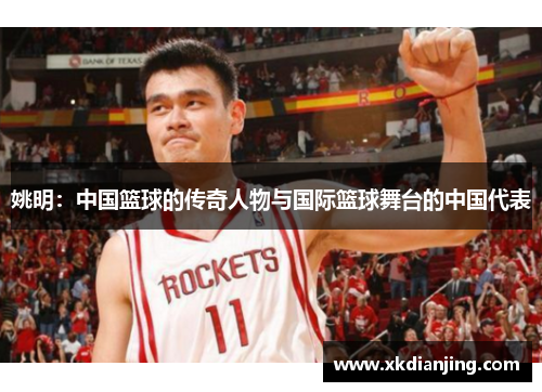 姚明：中国篮球的传奇人物与国际篮球舞台的中国代表