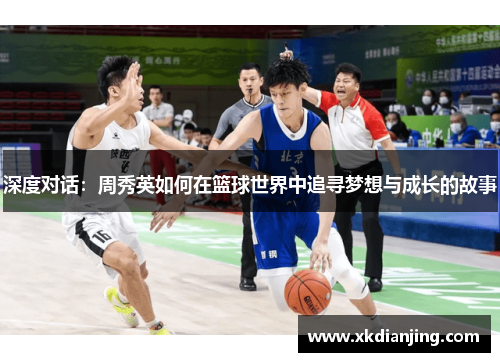 深度对话：周秀英如何在篮球世界中追寻梦想与成长的故事