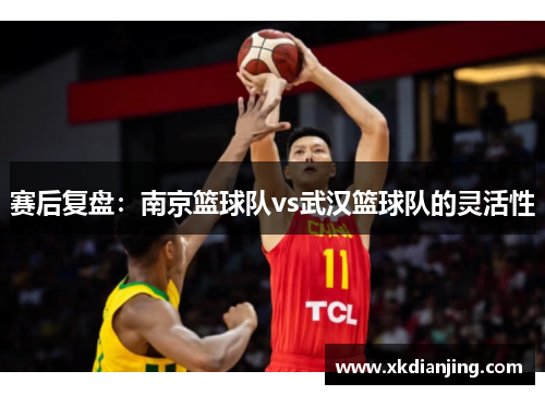 赛后复盘：南京篮球队vs武汉篮球队的灵活性