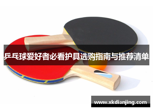 乒乓球爱好者必看护具选购指南与推荐清单