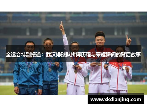 全运会特别报道：武汉排球队拼搏历程与荣耀瞬间的背后故事