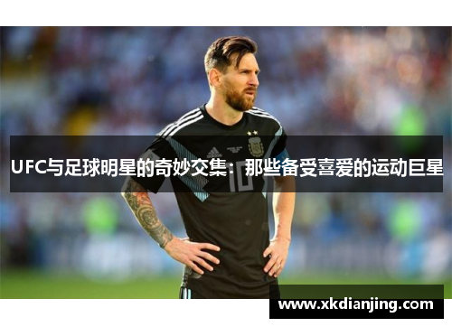 UFC与足球明星的奇妙交集：那些备受喜爱的运动巨星