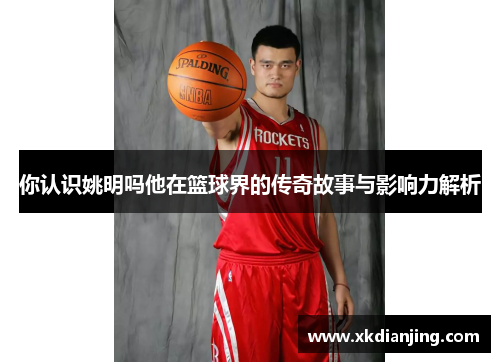 你认识姚明吗他在篮球界的传奇故事与影响力解析