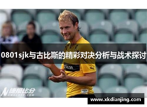0801sjk与古比斯的精彩对决分析与战术探讨