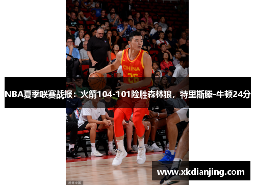 NBA夏季联赛战报：火箭104-101险胜森林狼，特里斯滕-牛顿24分
