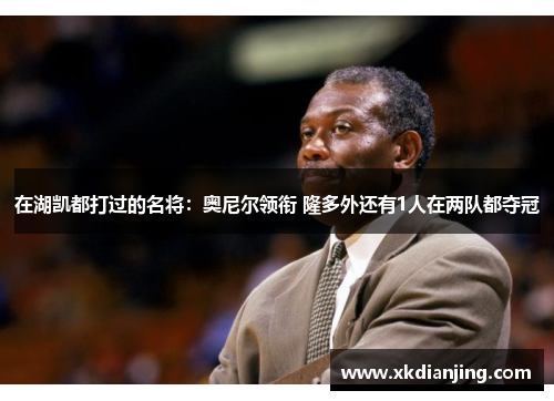 在湖凯都打过的名将：奥尼尔领衔 隆多外还有1人在两队都夺冠