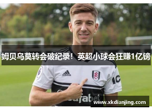 姆贝乌莫转会破纪录！英超小球会狂赚1亿镑