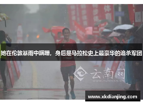 她在伦敦暴雨中蹒跚，身后是马拉松史上最豪华的追杀军团