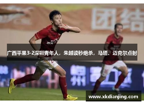 广西平果3-2深圳青年人，朱越读秒绝杀，马塔、迈克尔点射