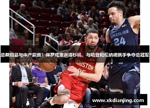 总裁招募与中产薪资！保罗或重返洛杉矶，与哈登和伦纳德携手争夺总冠军