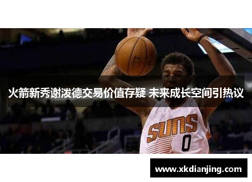 火箭新秀谢泼德交易价值存疑 未来成长空间引热议