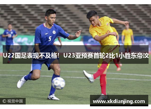 U22国足表现不及格！U23亚预赛首轮2比1小胜东帝汶